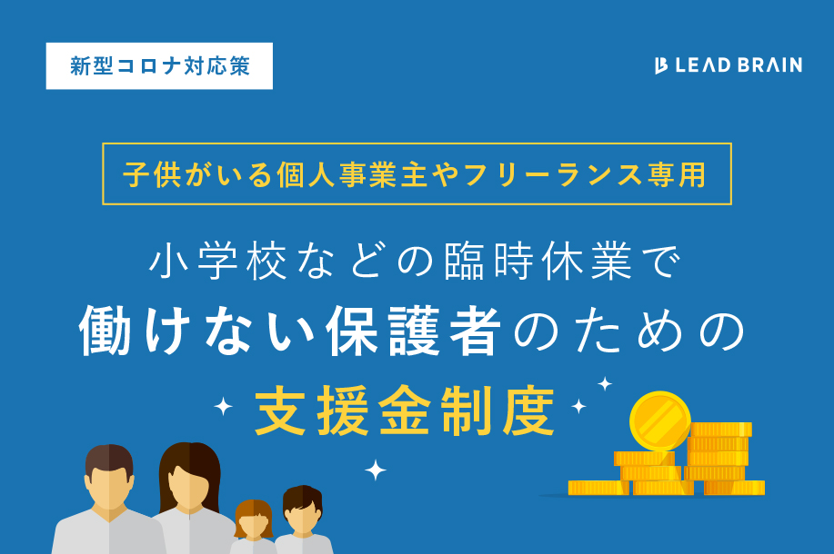 子どもの小学校が休校で働けない 個人事業主やフリーランスとして働く保護者に向けての支援策 お役立ちコラム リードブレーン