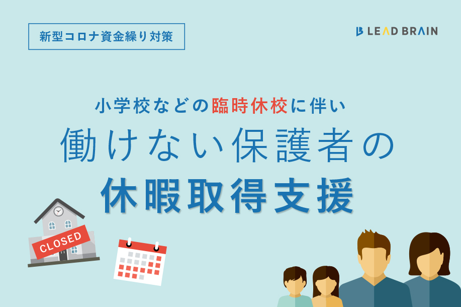 臨時休校などで働けない保護者の労働者を抱える事業主さま向け 新型コロナによる休暇取得支援の助成金について お役立ちコラム リードブレーン